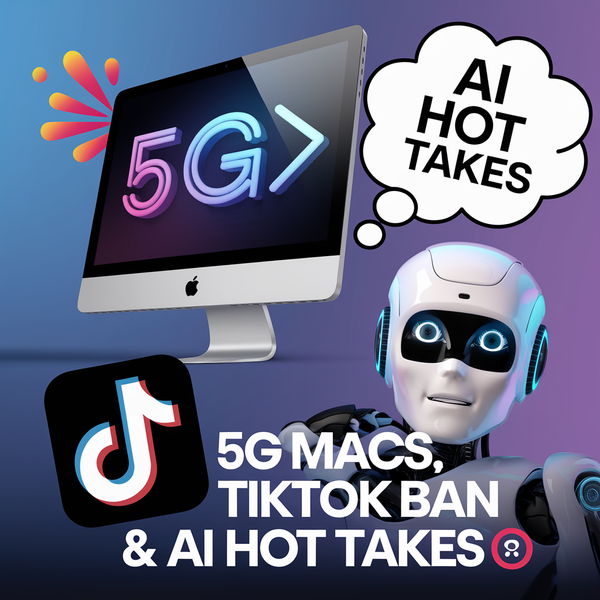 5G Macs, TikTok Ban & AI Hot Takes 🍎📱🤖